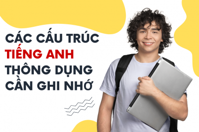 CÁC CẤU TRÚC TIẾNG ANH THÔNG DỤNG CẦN GHI NHỚ