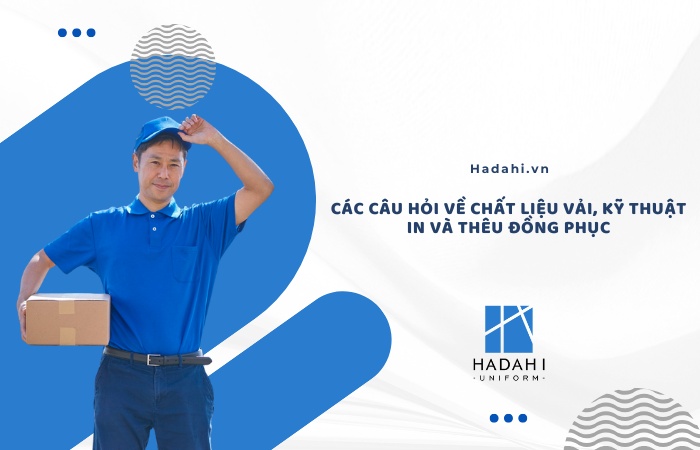 Các câu hỏi về chất liệu vải, kỹ thuật in và thêu đồng phục