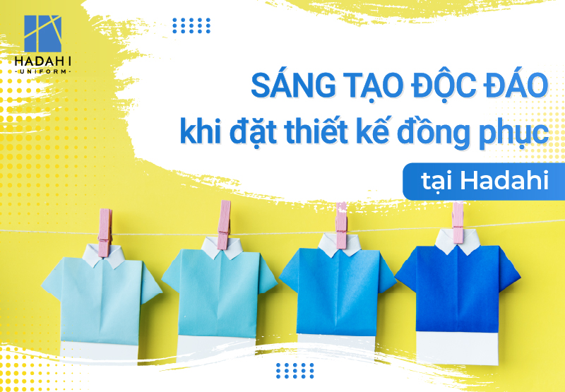 Sáng Tạo Độc Đáo Khi Đặt May Thiết Đồng Phục Tại Hadahi