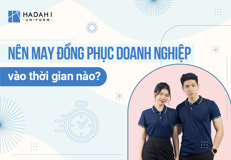 Nên May Quần Áo Đồng Phục Doanh Nghiệp Vào Thời Gian Nào?
