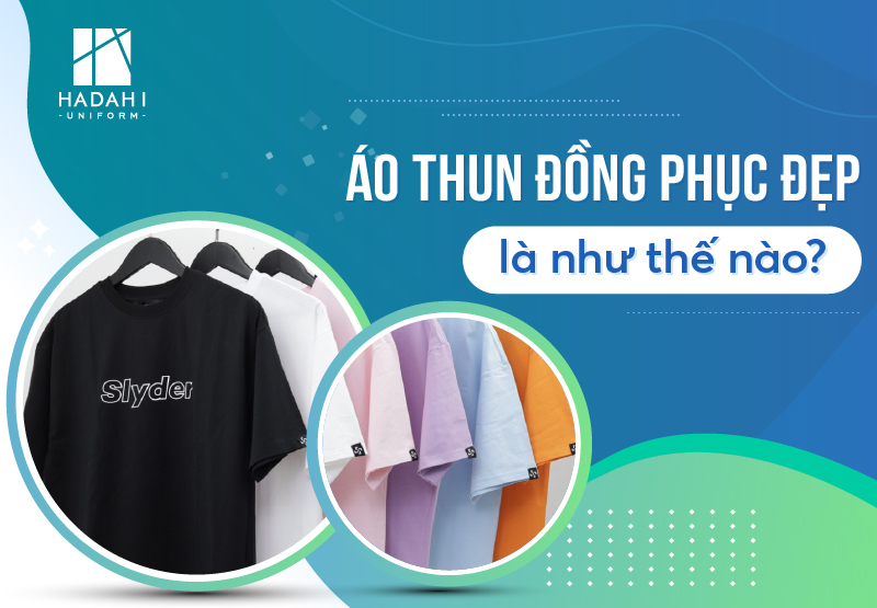 Đồng Phục Hadahi - Thế Nào Là Một Chiếc Áo Thun Đồng Phục Đẹp?